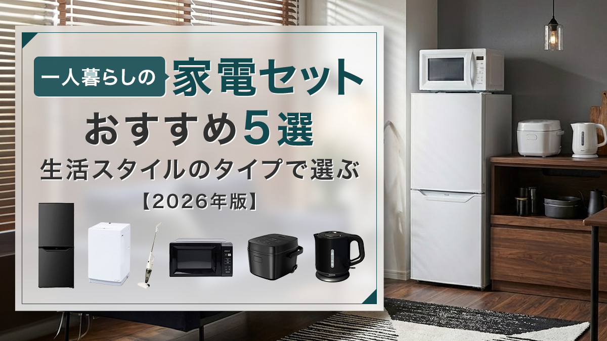 一人暮らしの家電セットおすすめ５選！生活スタイルのタイプ別で選ぶ