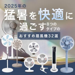 2025年の猛暑を快適に過ごす！8つのタイプの「おすすめ扇風機32選」