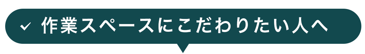 作業スペースにこだわりたい人