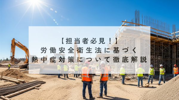 【担当者必見！】労働安全衛生法に基づく熱中症対策について徹底解説