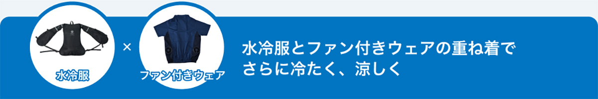 水冷服とファン付きウェアの重ね着でさらに冷たく、涼しく