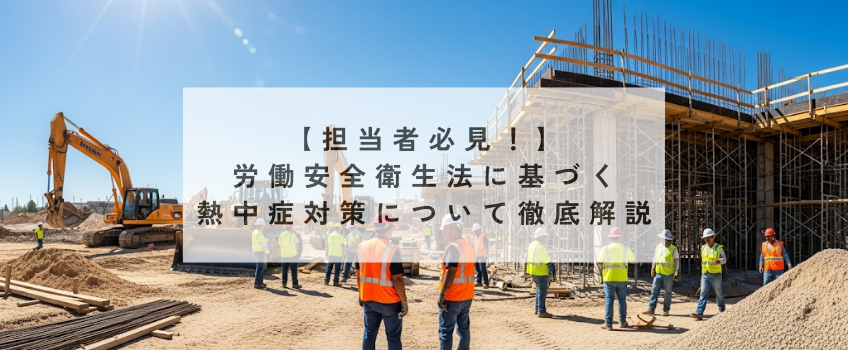 【担当者必見!】労働安全衛生法に基づく熱中症対策について徹底解説